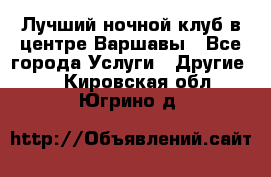 Лучший ночной клуб в центре Варшавы - Все города Услуги » Другие   . Кировская обл.,Югрино д.